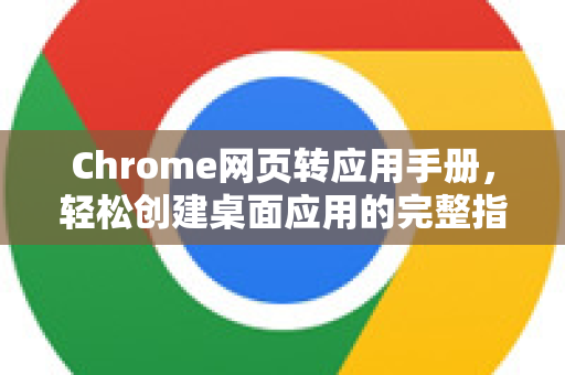 Chrome网页转应用手册，轻松创建桌面应用的完整指南