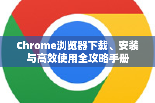 Chrome浏览器下载、安装与高效使用全攻略手册-第1张图片-Chrome下载官网|Google官方浏览器下载