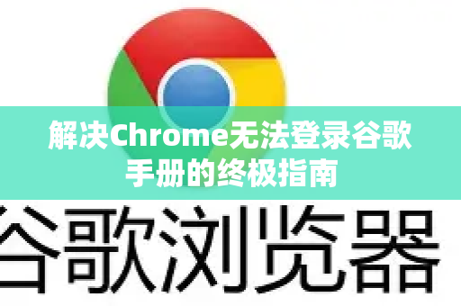 解决Chrome无法登录谷歌手册的终极指南