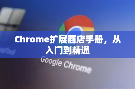 Chrome扩展商店手册，从入门到精通