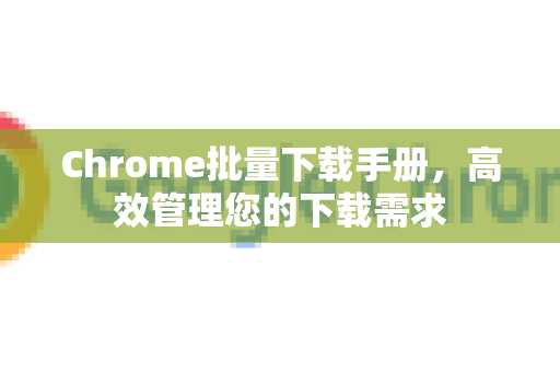 Chrome批量下载手册,高效管理您的下载需求-第1张图片-Chrome下载官网|Google官方浏览器下载 Chrome批量下载手册,高效管理您的下载需求-第1张图片-Chrome下载官网|Google官方浏览器下载