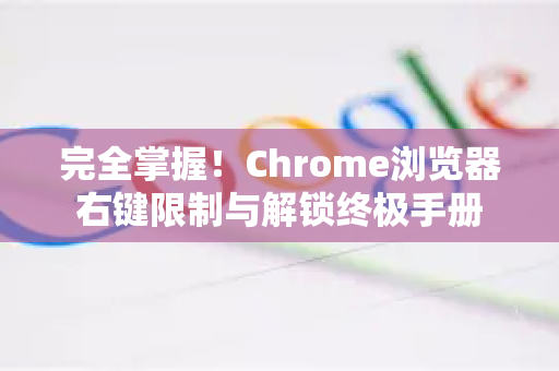 完全掌握！Chrome浏览器右键限制与解锁终极手册