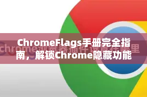 ChromeFlags手册完全指南，解锁Chrome隐藏功能的秘诀-第1张图片-Chrome下载官网|Google官方浏览器下载