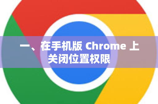 一、在手机版 Chrome 上关闭位置权限