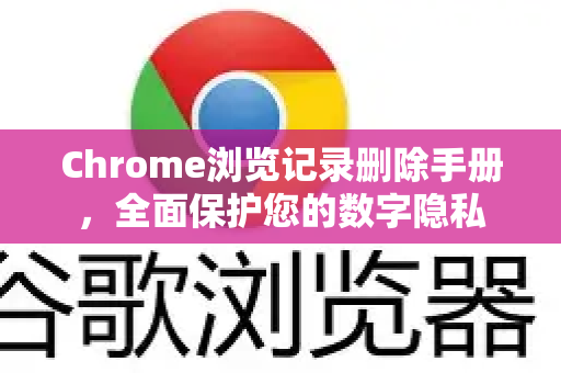Chrome浏览记录删除手册，全面保护您的数字隐私