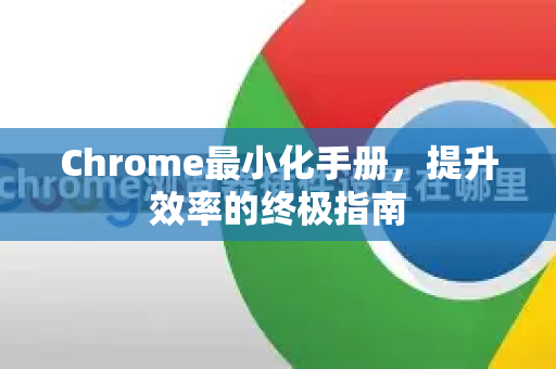 Chrome最小化手册，提升效率的终极指南