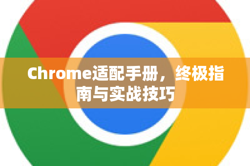 Chrome适配手册，终极指南与实战技巧