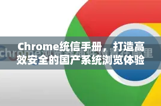 Chrome统信手册，打造高效安全的国产系统浏览体验