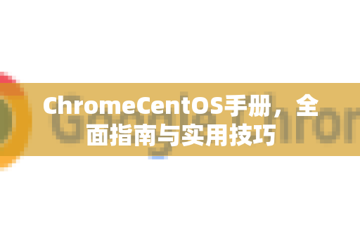 ChromeCentOS手册，全面指南与实用技巧