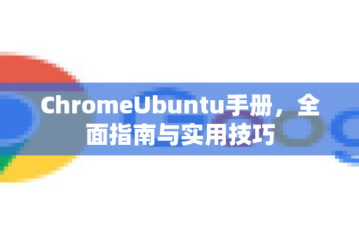 ChromeUbuntu手册，全面指南与实用技巧