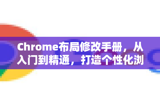 Chrome布局修改手册，从入门到精通，打造个性化浏览体验