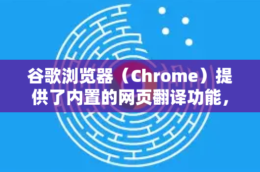 谷歌浏览器（Chrome）提供了内置的网页翻译功能，可以轻松翻译整个网页。以下是几种常用的方法