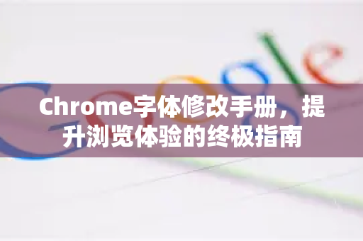 Chrome字体修改手册，提升浏览体验的终极指南