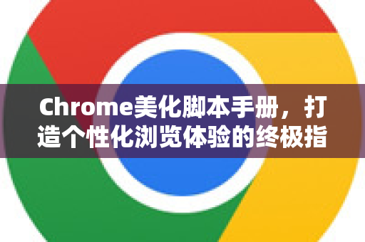 Chrome美化脚本手册，打造个性化浏览体验的终极指南-第1张图片-Chrome下载官网|Google官方浏览器下载