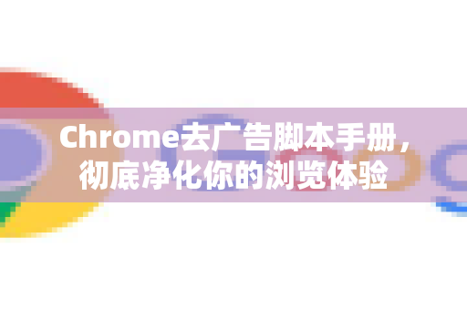 Chrome去广告脚本手册，彻底净化你的浏览体验