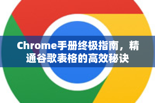 Chrome手册终极指南，精通谷歌表格的高效秘诀