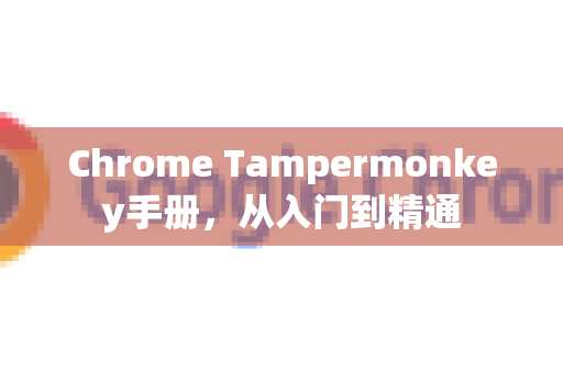 Chrome Tampermonkey手册，从入门到精通-第1张图片-Chrome下载官网|Google官方浏览器下载