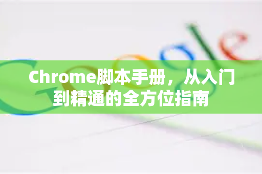 Chrome脚本手册，从入门到精通的全方位指南-第1张图片-Chrome下载官网|Google官方浏览器下载