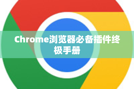 Chrome浏览器必备插件终极手册-第1张图片-Chrome下载官网|Google官方浏览器下载