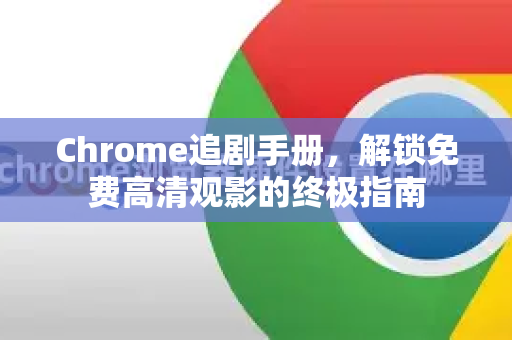 Chrome追剧手册，解锁免费高清观影的终极指南