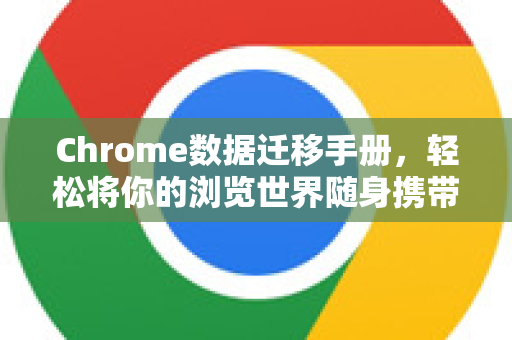 Chrome数据迁移手册，轻松将你的浏览世界随身携带