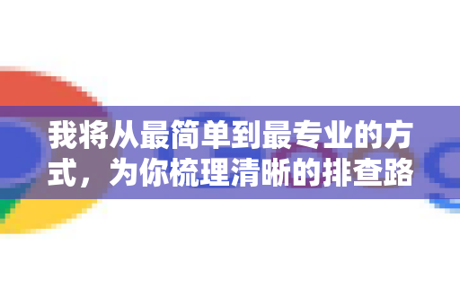 我将从最简单到最专业的方式，为你梳理清晰的排查路径