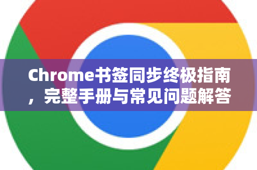 Chrome书签同步终极指南，完整手册与常见问题解答