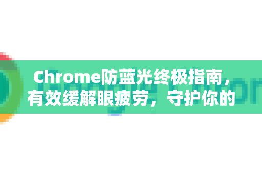 Chrome防蓝光终极指南，有效缓解眼疲劳，守护你的视觉健康