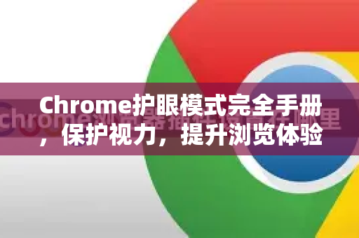 Chrome护眼模式完全手册，保护视力，提升浏览体验的终极指南