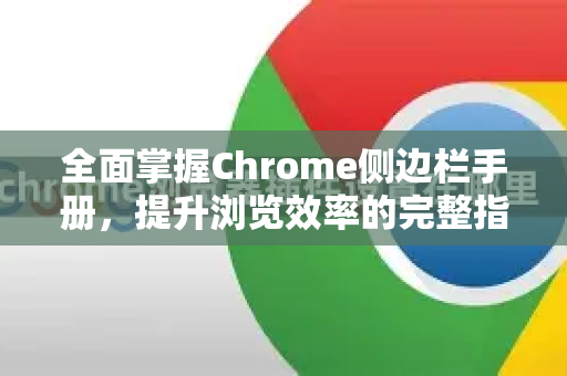 全面掌握Chrome侧边栏手册，提升浏览效率的完整指南