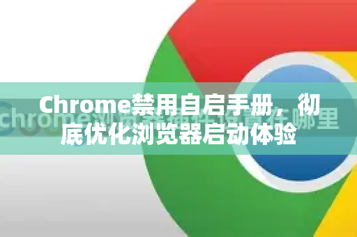 Chrome禁用自启手册，彻底优化浏览器启动体验-第1张图片-Chrome下载官网|Google官方浏览器下载