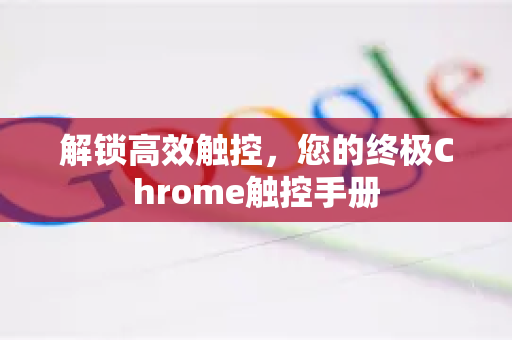 解锁高效触控，您的终极Chrome触控手册