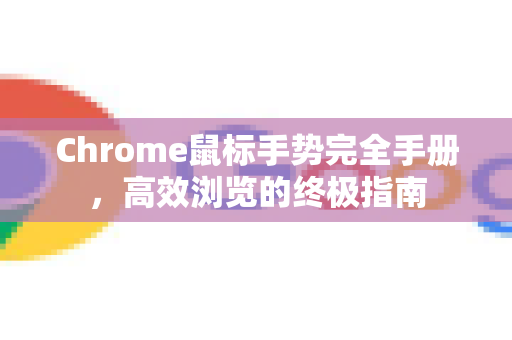 Chrome鼠标手势完全手册，高效浏览的终极指南