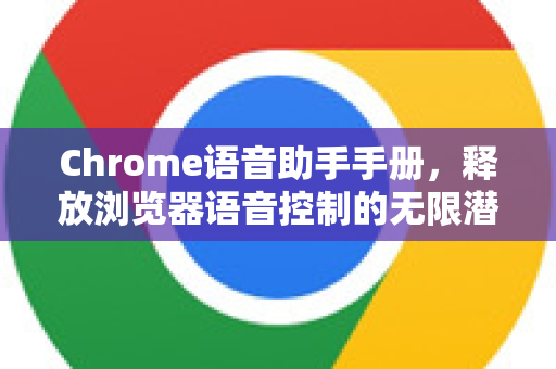 Chrome语音助手手册，释放浏览器语音控制的无限潜能
