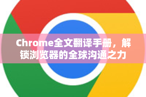 Chrome全文翻译手册，解锁浏览器的全球沟通之力