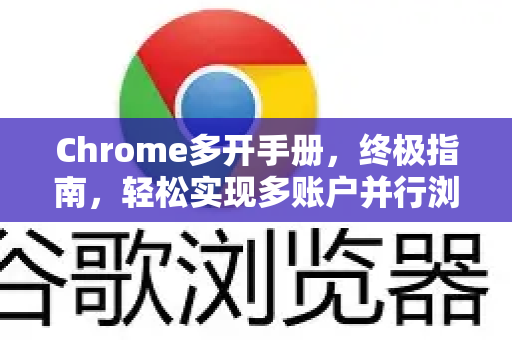 Chrome多开手册，终极指南，轻松实现多账户并行浏览-第1张图片-Chrome下载官网|Google官方浏览器下载