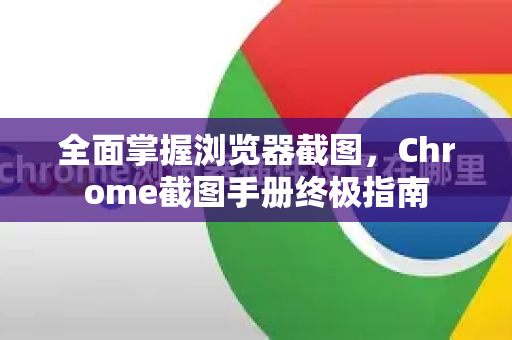 全面掌握浏览器截图，Chrome截图手册终极指南-第1张图片-Chrome下载官网|Google官方浏览器下载