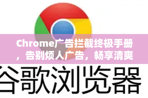 Chrome广告拦截终极手册，告别烦人广告，畅享清爽浏览-第1张图片-Chrome下载官网|Google官方浏览器下载