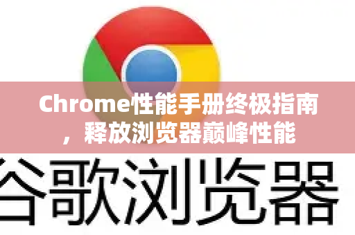 Chrome性能手册终极指南，释放浏览器巅峰性能
