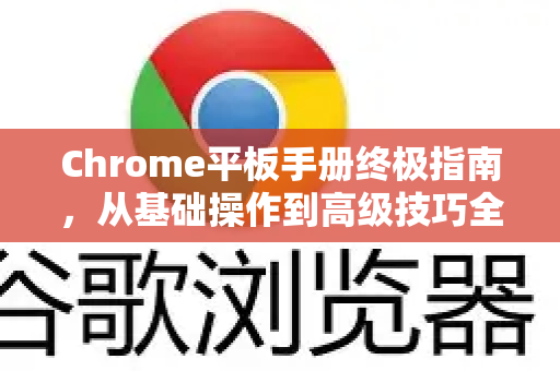 Chrome平板手册终极指南，从基础操作到高级技巧全面解析-第1张图片-Chrome下载官网|Google官方浏览器下载