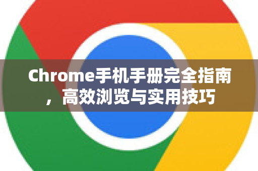 Chrome手机手册完全指南，高效浏览与实用技巧-第1张图片-Chrome下载官网|Google官方浏览器下载