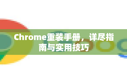 Chrome重装手册，详尽指南与实用技巧