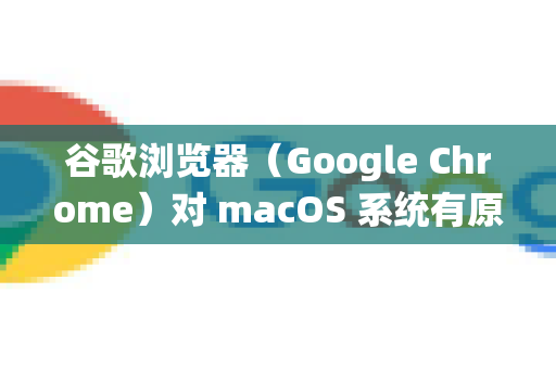 谷歌浏览器（Google Chrome）对 macOS 系统有原生且优秀的支持。通常所说的兼容主要是指正确安装、顺畅运行以及处理某些特定网站（如老版网银）的显示问题