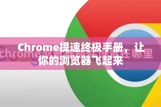 Chrome提速终极手册，让你的浏览器飞起来