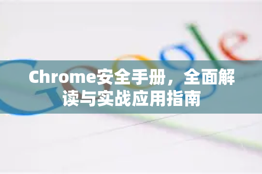 Chrome安全手册，全面解读与实战应用指南