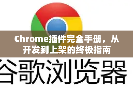 Chrome插件完全手册，从开发到上架的终极指南