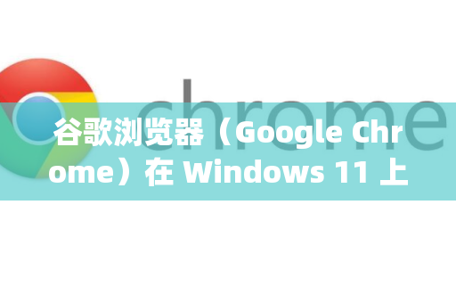 谷歌浏览器（Google Chrome）在 Windows 11 上通常是完全兼容的，因为 Chrome 会持续更新以适配最新的操作系统。如果你遇到兼容性问题，可以按照以下步骤排查和解决