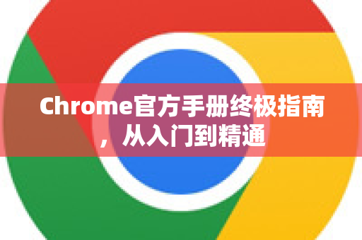 Chrome官方手册终极指南，从入门到精通
