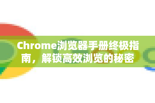 Chrome浏览器手册终极指南，解锁高效浏览的秘密