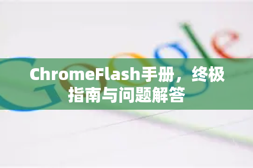 ChromeFlash手册，终极指南与问题解答-第1张图片-Chrome下载官网|Google官方浏览器下载